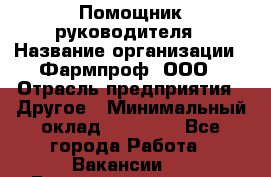 Помощник руководителя › Название организации ­ Фармпроф, ООО › Отрасль предприятия ­ Другое › Минимальный оклад ­ 90 000 - Все города Работа » Вакансии   . Башкортостан респ.,Баймакский р-н